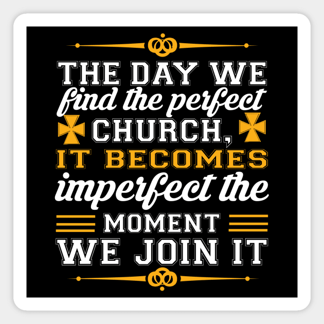 The Day We Find The Perfect Church It Becomes Imperfect The Moment We Join It Magnet by SybaDesign